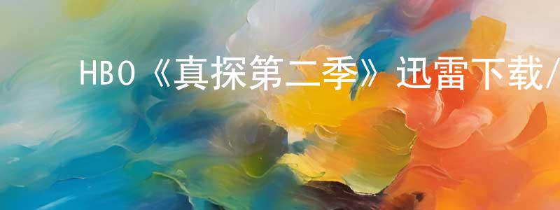 陈文轶的动漫综艺大全,HBO《真探第二季》迅雷下载/在线观看/百度云-犯罪/历史载-美剧天堂
